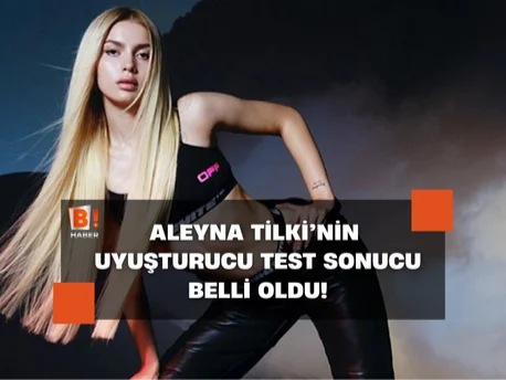 Aleyna Tilki'nin uyuşturucu test sonucu belli oldu