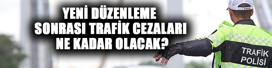 Trafik cezaları 2025: Yeni düzenleme sonrası trafik cezaları ne kadar olacak?